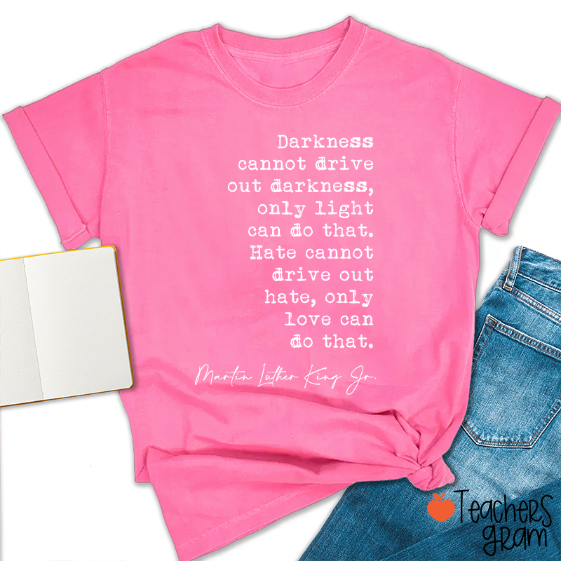 Darkness Cannot Drive Out Darkness Teacher T-Shirt