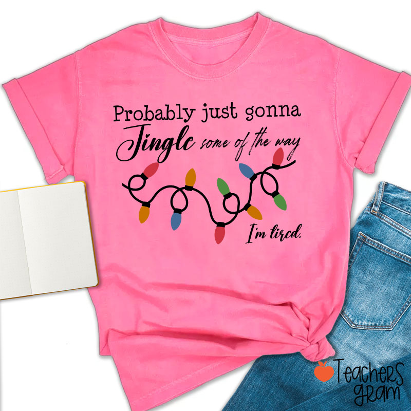 Probably Just Gonna Jingle Some Of The Way I'm Tired Teacher T-Shirt