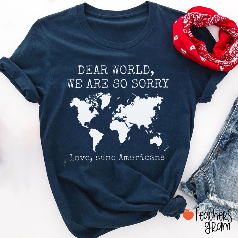 Dear World We Are So Sorry Love Sane Americans Teacher T-Shirt