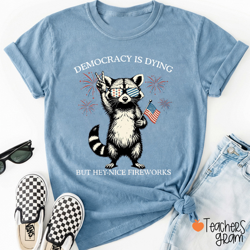 Democracy Is Dying But Hey-Nice Fireworks Teacher T-Shirt