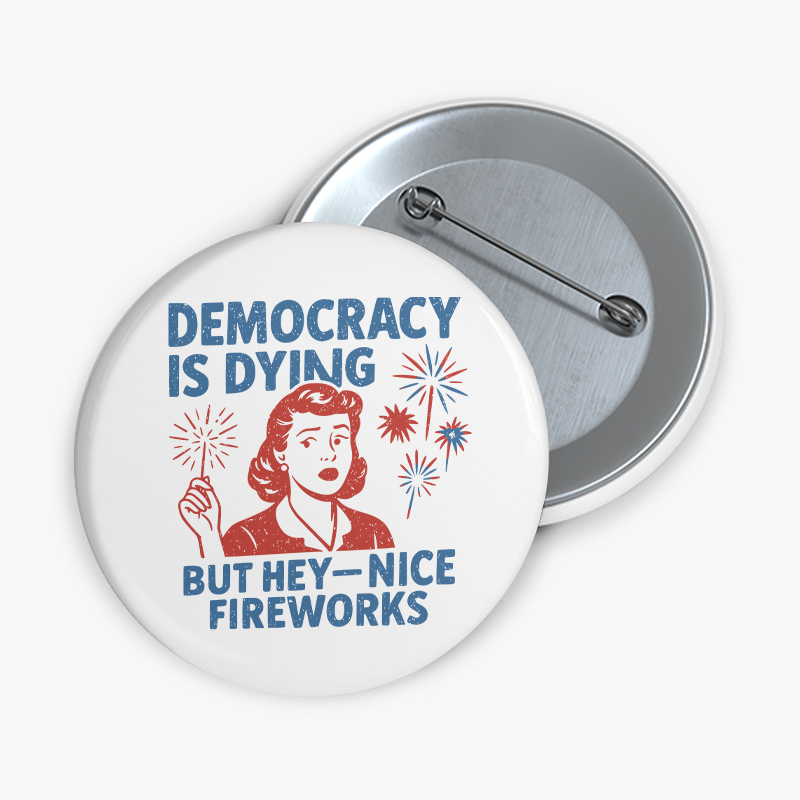Democracy Is Dying But Hey-Nice Fireworks Teacher Pinback Button