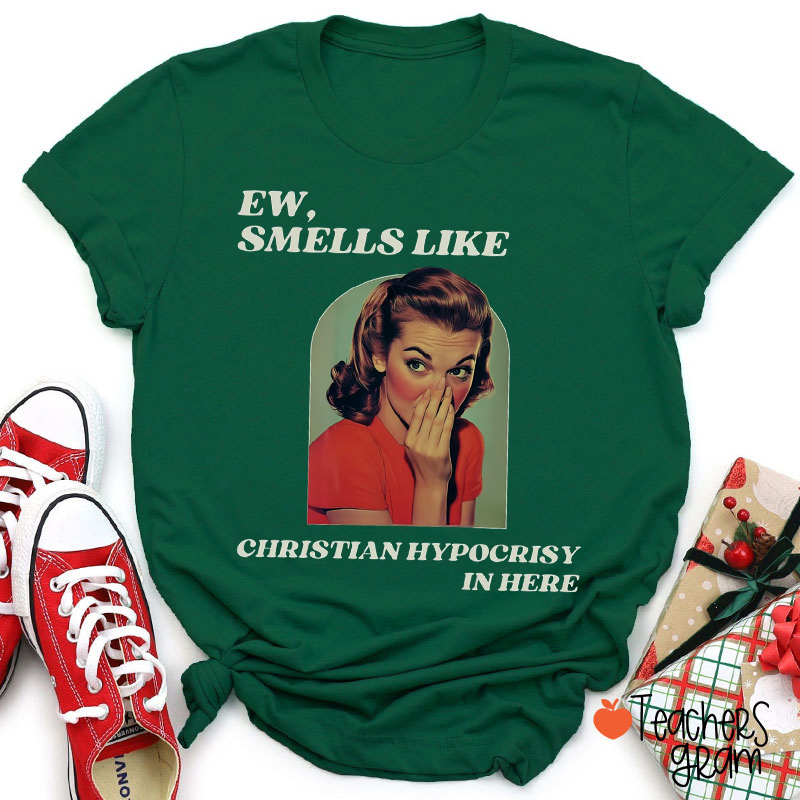 Ew Smells Like Christian Hypocrisy In Here Teacher T-Shirt