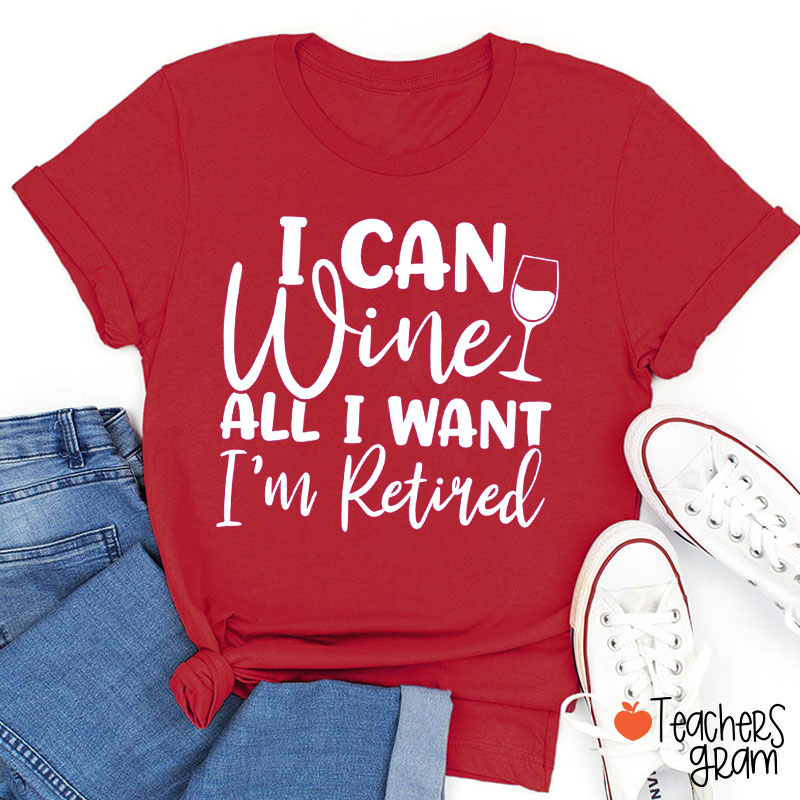I Can Wine All I Want I'm Retired Teacher T-Shirt