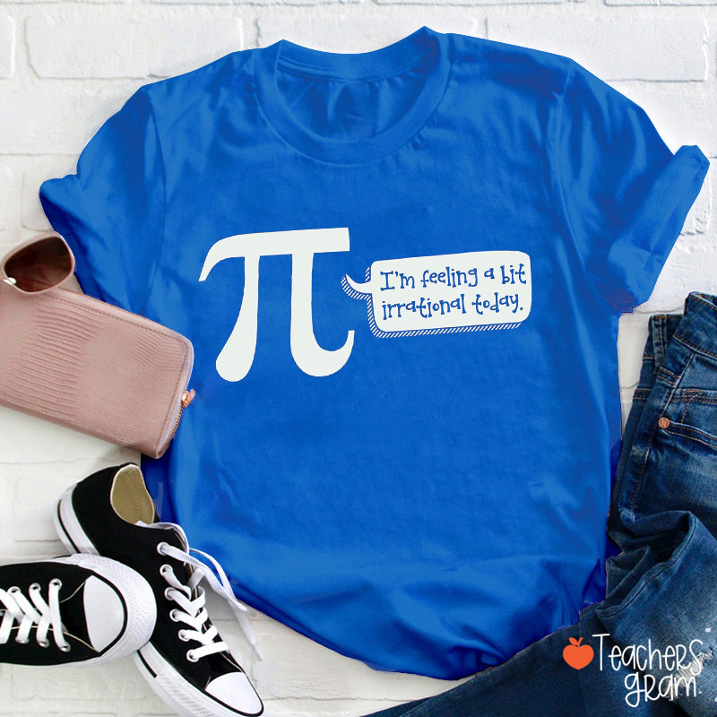 I'm Feeling A Bit Irrational Today Teacher T-Shirt