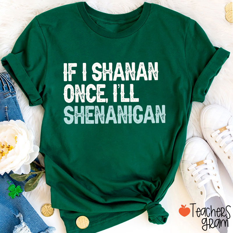 If I Shanan Once I'll Shenanigan Teacher T-Shirt
