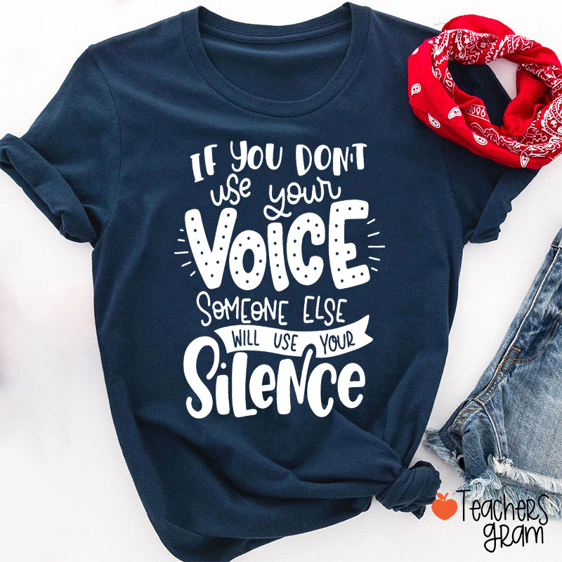 If You Don't Use Your Voice Someone Else Will Use Your Silence Teacher T-Shirt