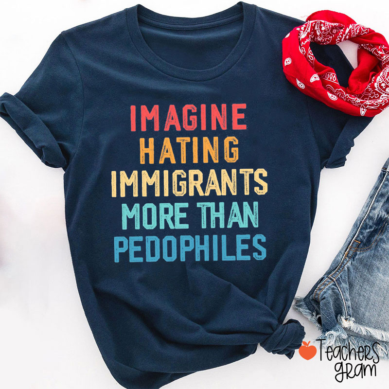 Imagine Hating Immigrants More Than Pedophiles Teacher T-Shirt