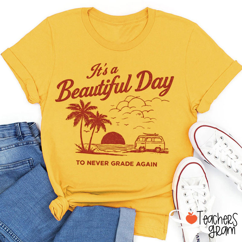 It's A Beautiful Day To Never Grade Again Teacher T-Shirt