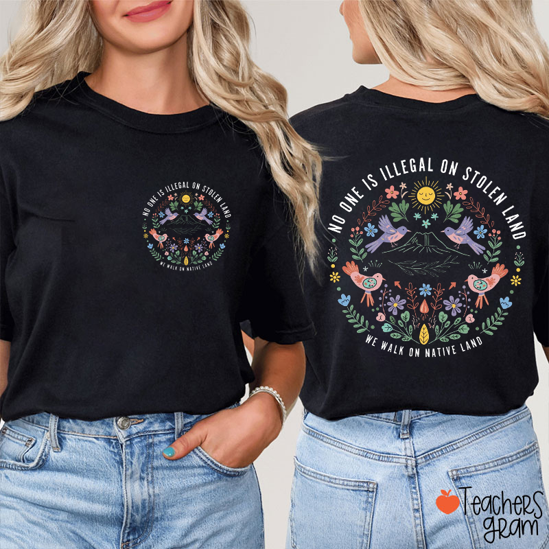 No One Is Illegal On Stolen Land We Walk On Native Land Teacher Two Sided T-Shirt