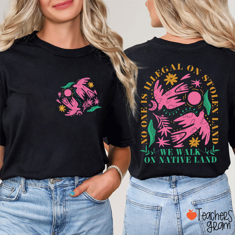No One Is Illegal On Stolen Land We Walk On Native Land Teacher Two Sided T-Shirt