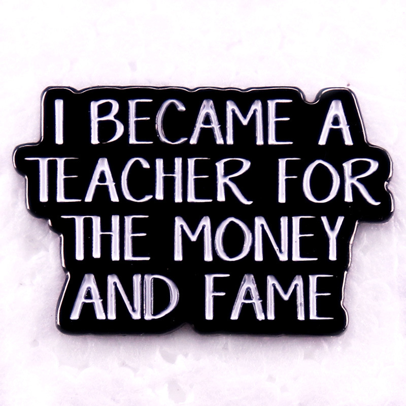 I Became A Teacher For The Money And Fame Teacher Pin