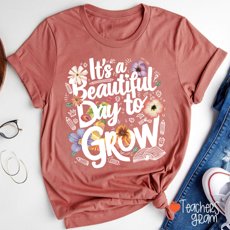 Flower It's A Beautiful Day To Grow Teacher T-Shirt