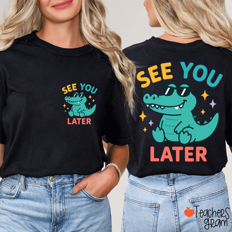 See You Later Alligator End Of Year Teacher Two Sided T-Shirt