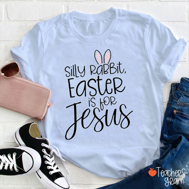 Silly Rabbit Easter Is For Jesus Teacher T-Shirt