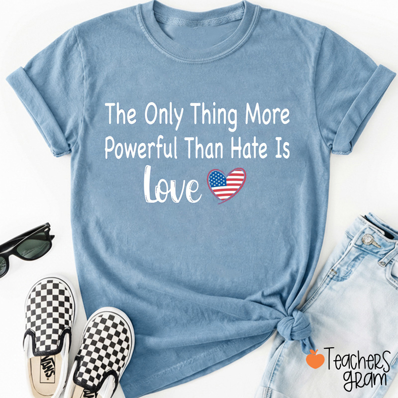 The Only Thing More Powerful Than Hate Is Love Teacher T-Shirt