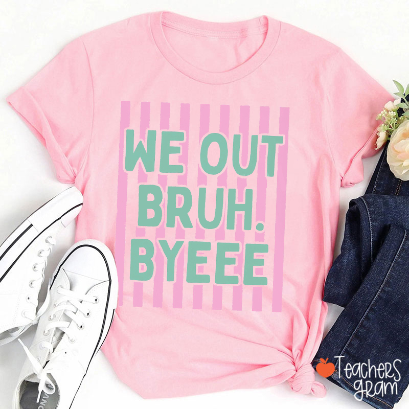 We Out Bruh Byeee Teacher T-Shirt