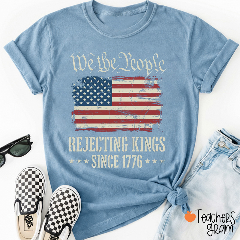 We The People Rejecting Kings Since 1776 Teacher T-Shirt