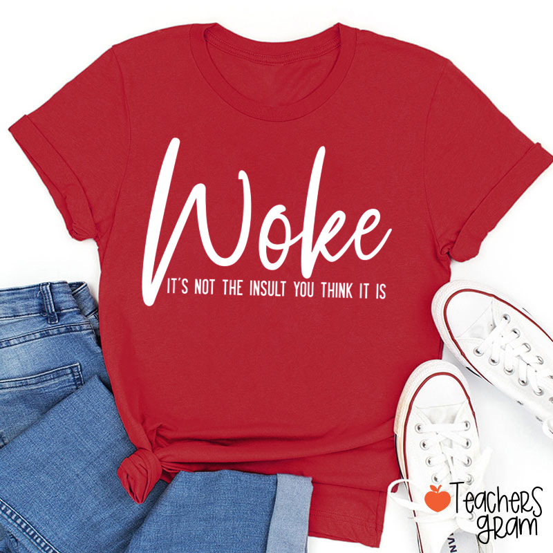 Woke It's Not The Insult You Think It Is Teacher T-Shirt