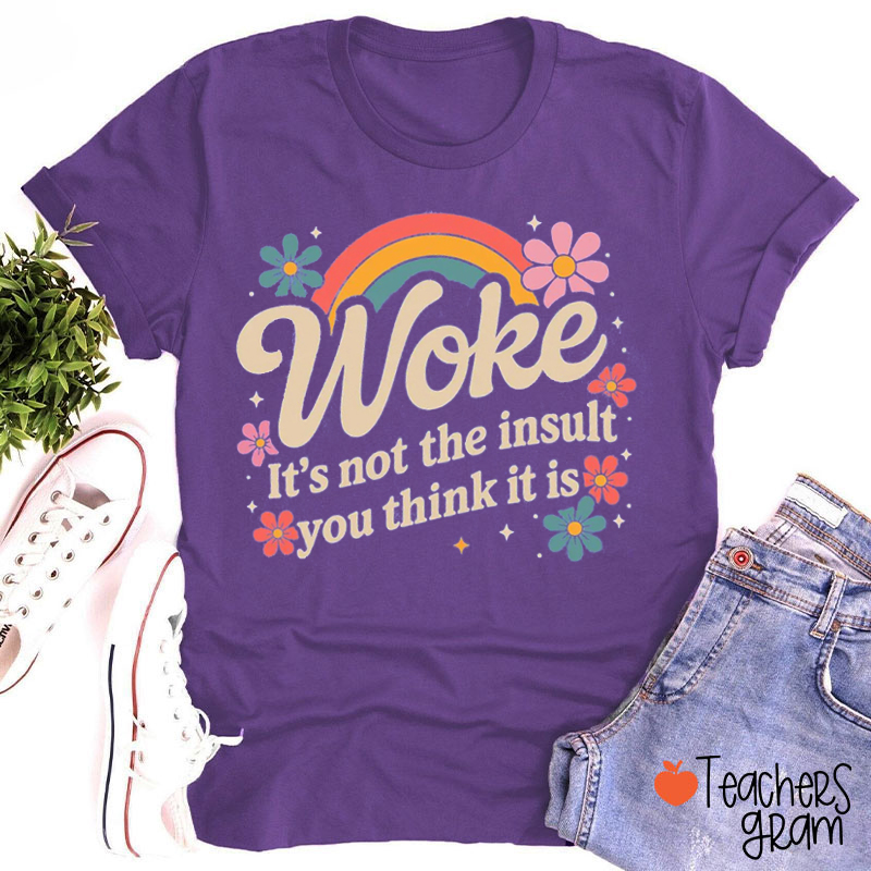 Woke It's Not The Insult You Think It Is Teacher T-Shirt