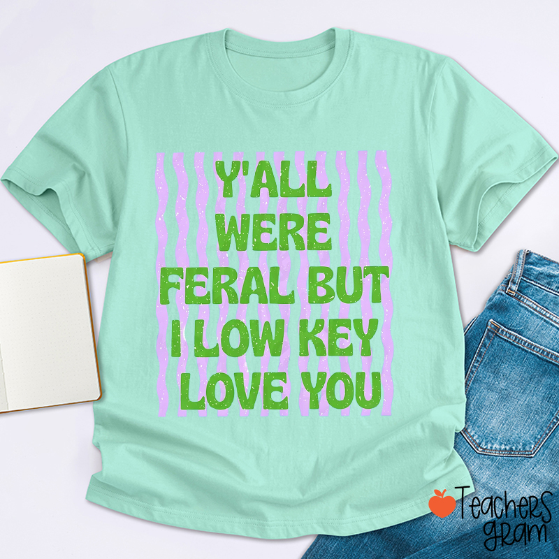 Y'all Were Feral But I Low Key Love You Teacher T-Shirt