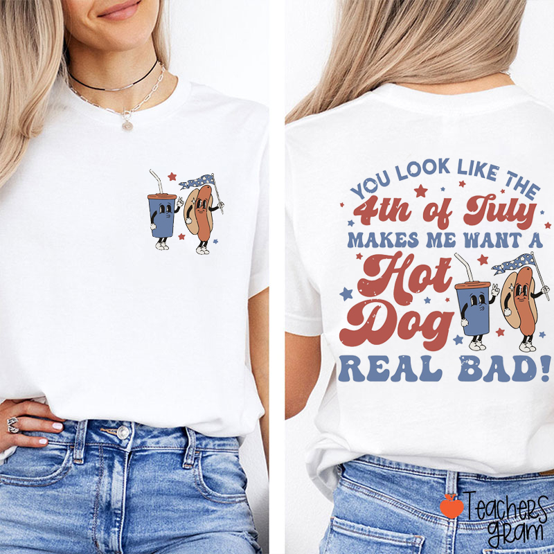 You Look Like The 4th Of July Makes Me Want A Hot Dog Real Bad Teacher Two Sided T-Shirt