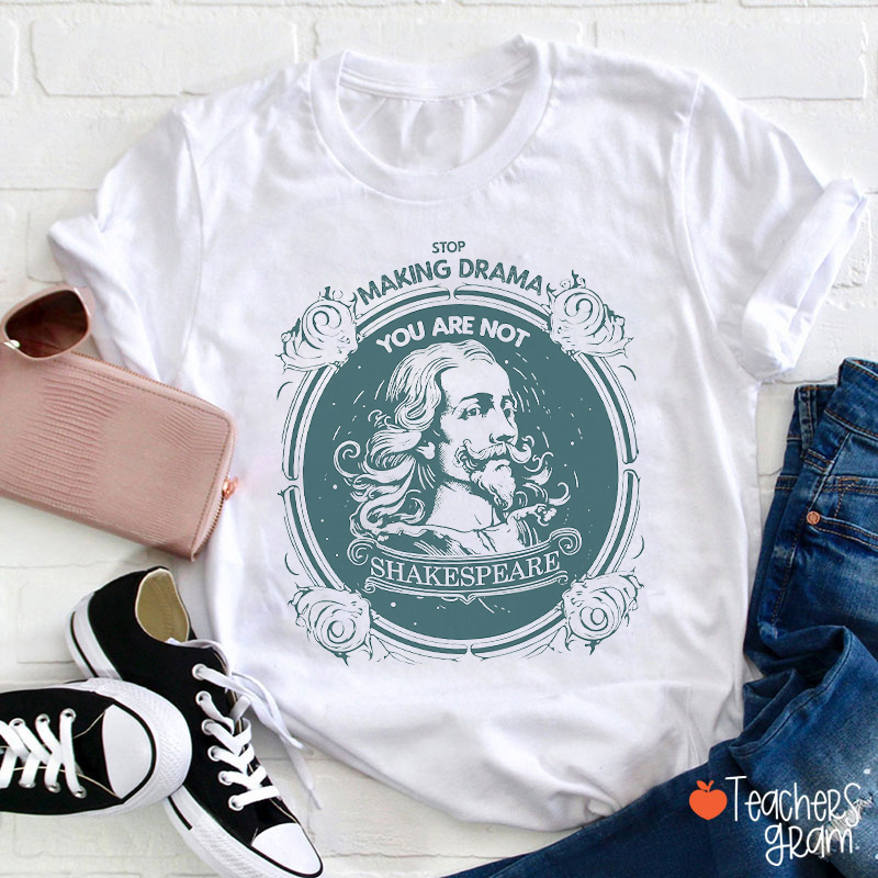 Stop Making Drama You Are Not Shakespeare Teacher T-Shirt
