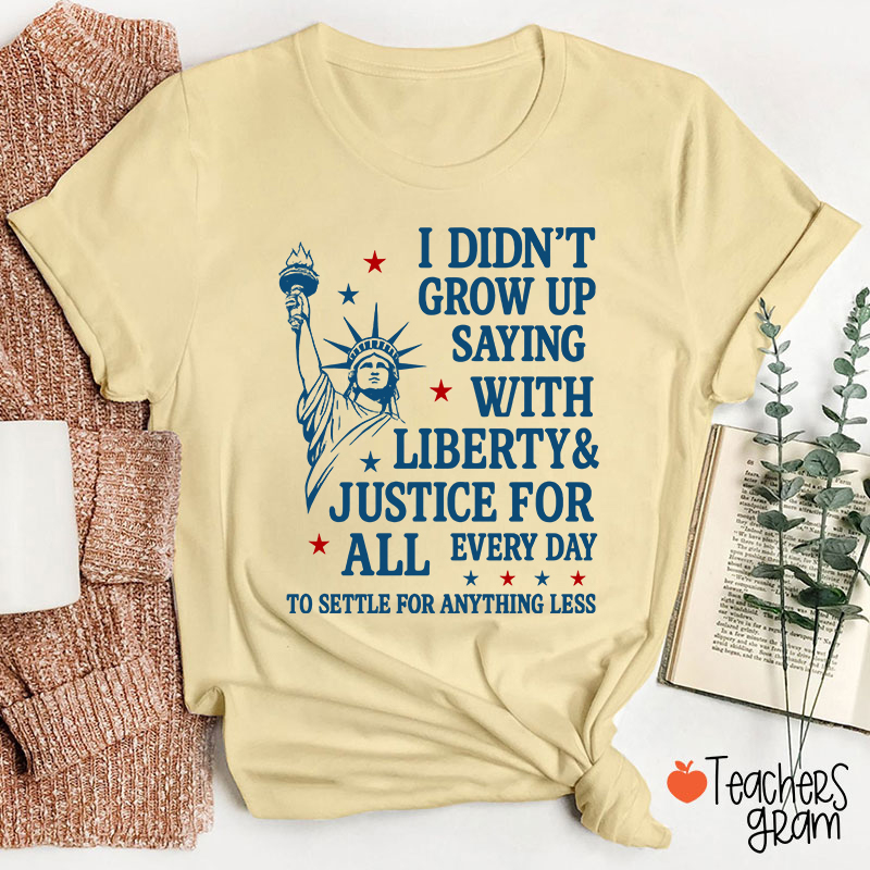 I Didn't Grow Up Saying With Liberty Justice For All Teacher T-Shirt
