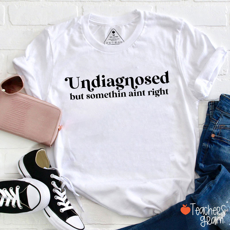 Undiagnosed But Somethin Aint Right Teacher T-Shirt