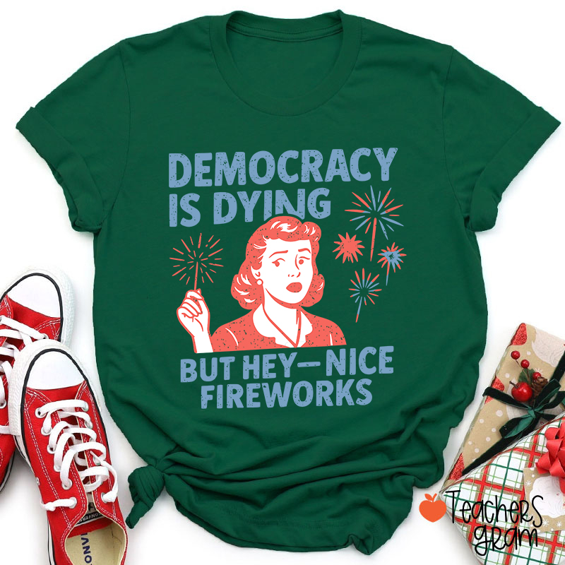 Democracy Is Dying But Hey-Nice Fireworks Teacher T-Shirt