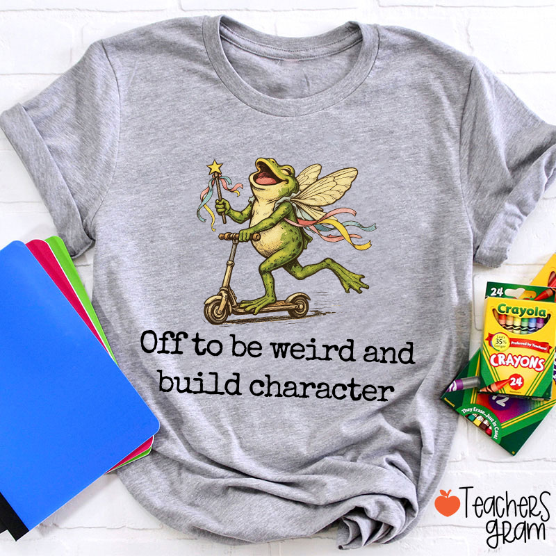 Off To Be Weird And Build Character Teacher T-Shirt