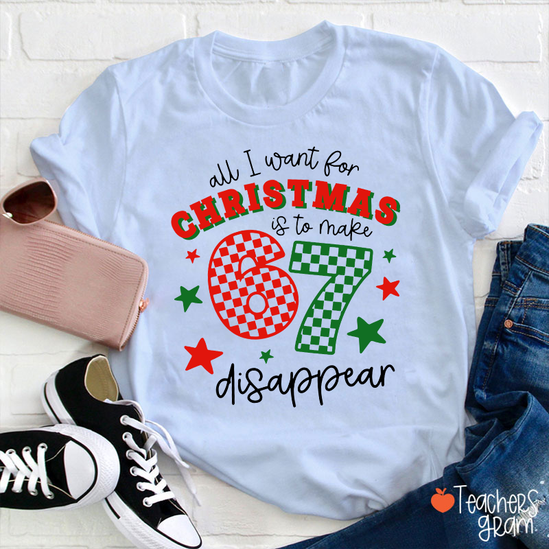 All I Want For Christmas Is To Make 67 Disappear Teacher T-Shirt