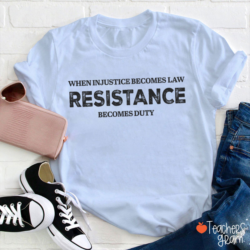 When Injustice Becomes Law Resistance Becomes Duty Teacher T-Shirt