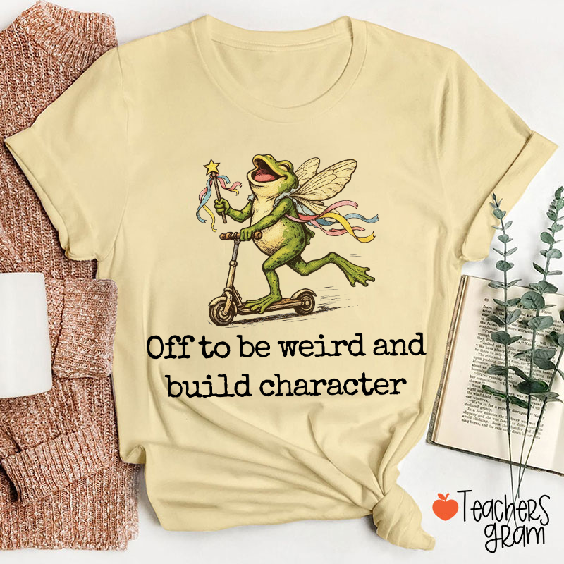 Off To Be Weird And Build Character Teacher T-Shirt