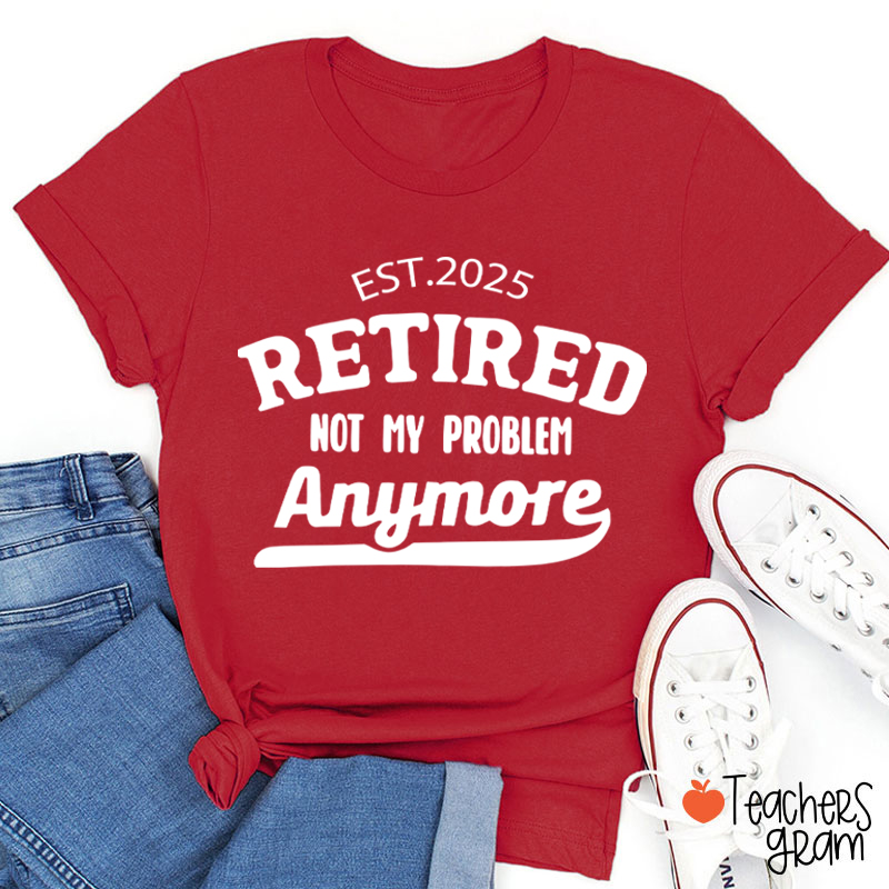 Personalized Retired Not My Problem Anymore Teacher T-Shirt