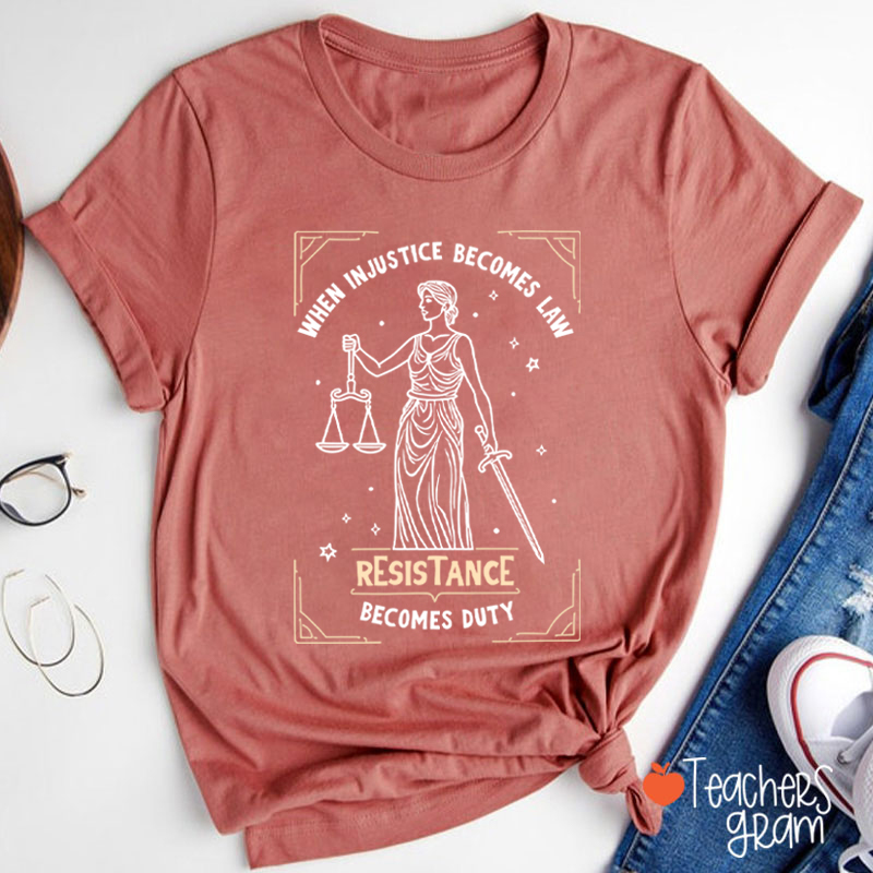 When Injustice Becomes Law Resistance Becomes Duty Teacher T-Shirt
