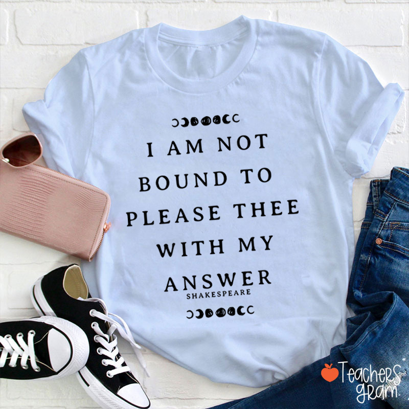 I Am Not Bound To Please Thee With My Answer Teacher T-Shirt