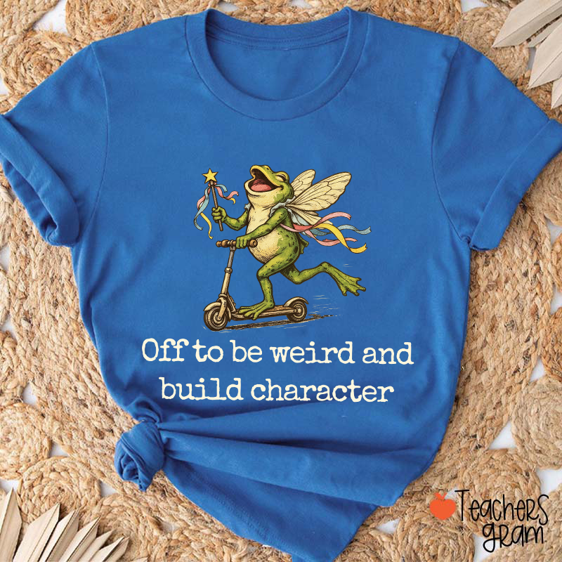 Off To Be Weird And Build Character Teacher T-Shirt