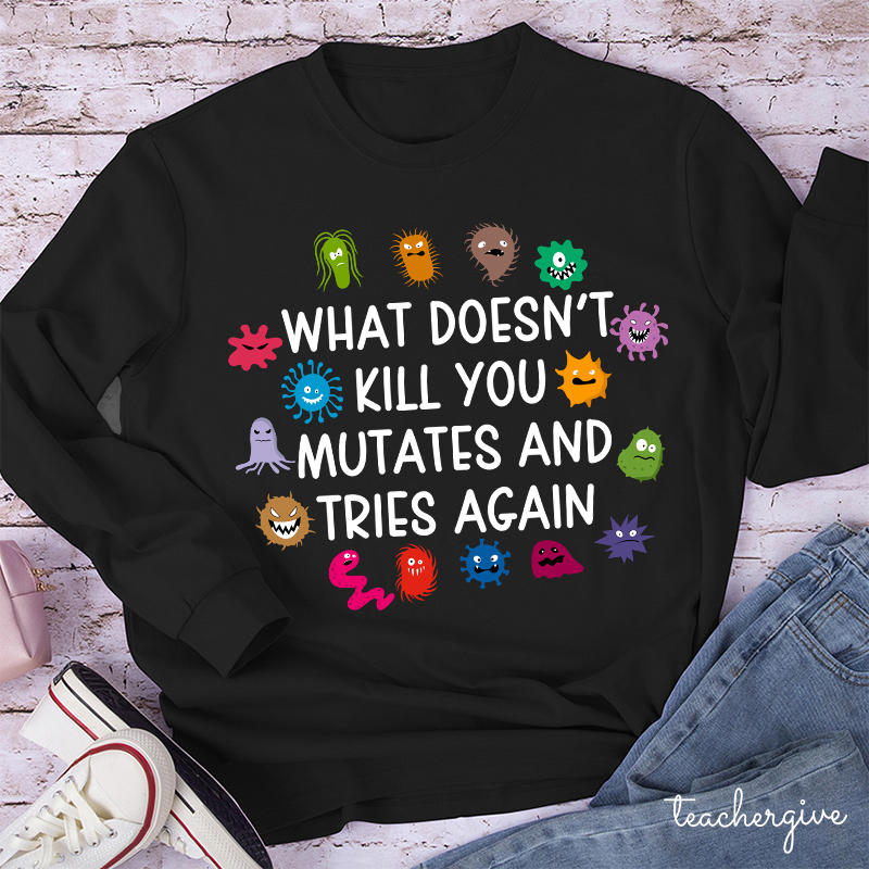 What Doesn't Kill You Mutates And Tries Again Teacher Long Sleeve T-Shirt