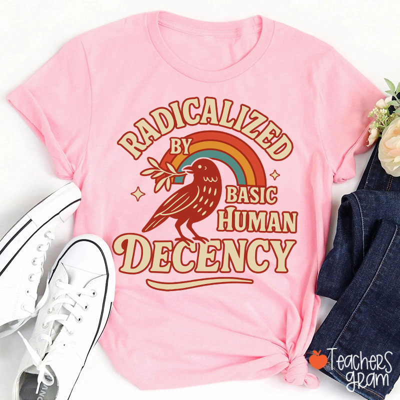 Radicalized By Basic Human Decency Teacher T-Shirt