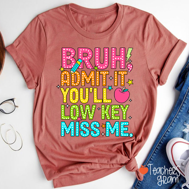 Bruh Admit It You'll Low Key Miss Me Last Day Teacher T-Shirt