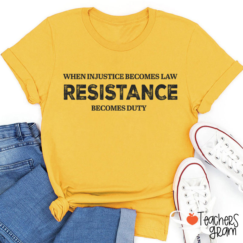 When Injustice Becomes Law Resistance Becomes Duty Teacher T-Shirt