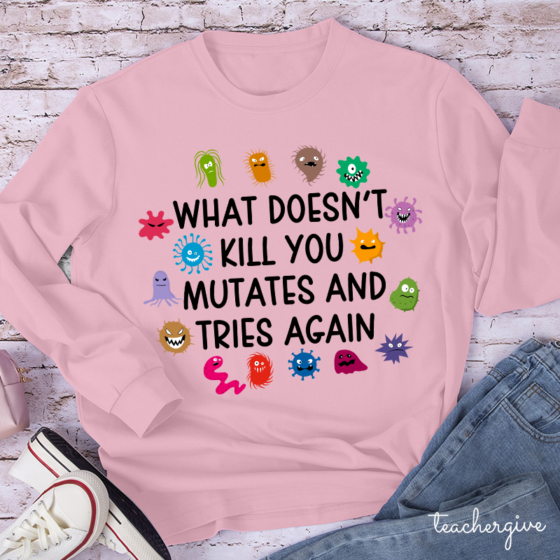 What Doesn't Kill You Mutates And Tries Again Teacher Long Sleeve T-Shirt