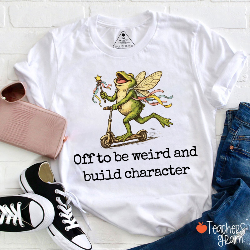 Off To Be Weird And Build Character Teacher T-Shirt