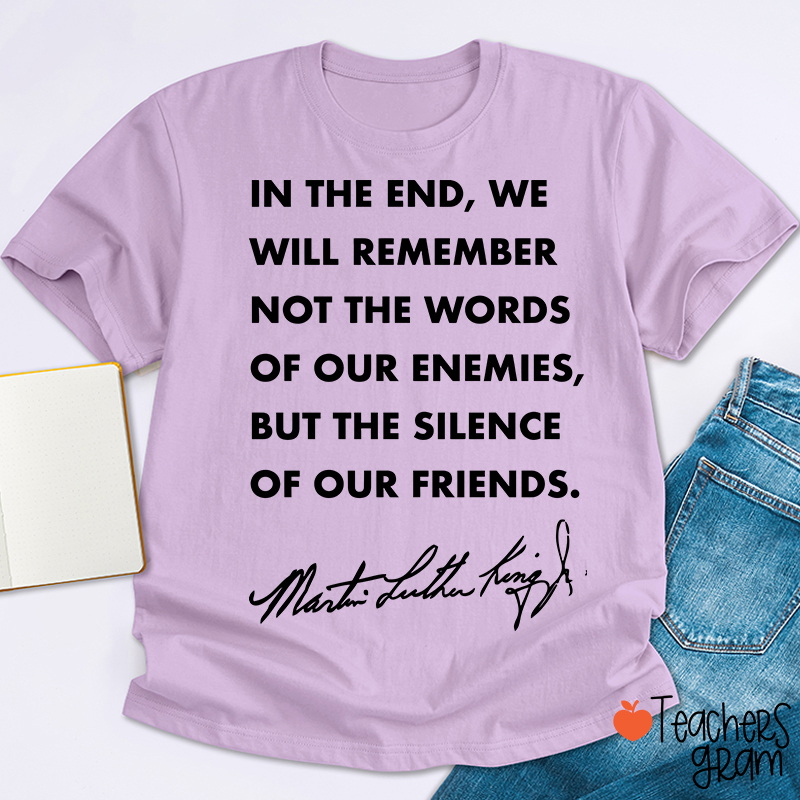 In The End We Will Remember The Silence Of Our Friends Teacher T-Shirt