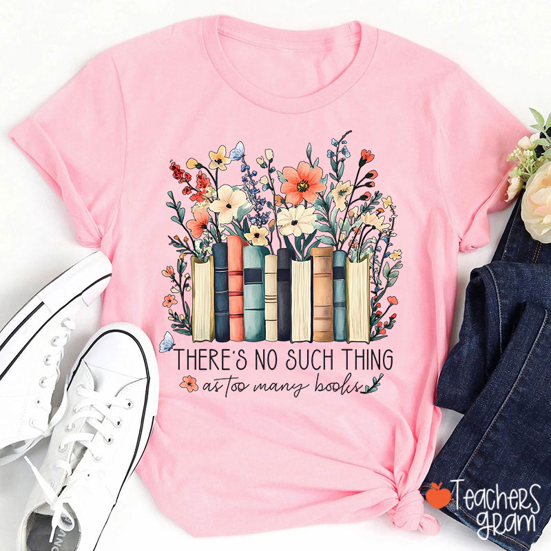 There's No Such Thing As Too Many Books Teacher T-Shirt