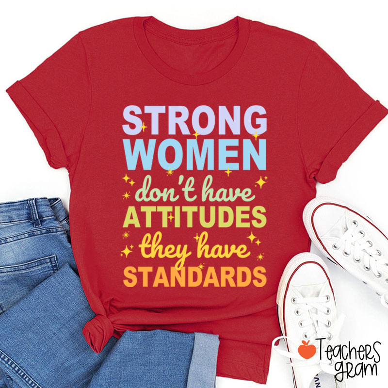 Strong Women Don't Have Attitudes They Have Standards Teacher T-Shirt