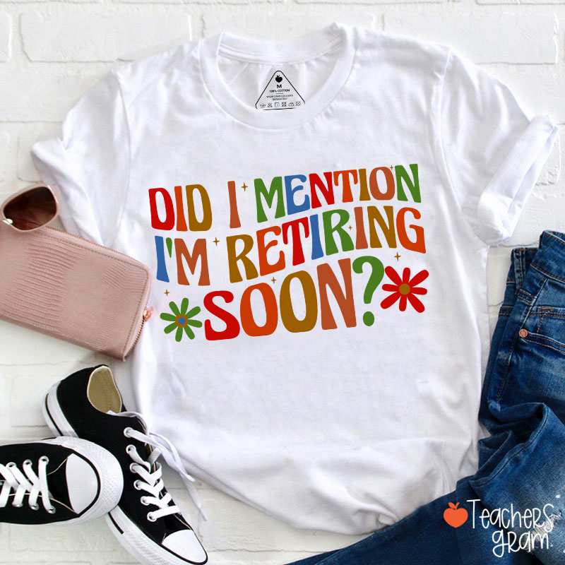 Did I Mention I'm Retiring Soon Teacher T-Shirt