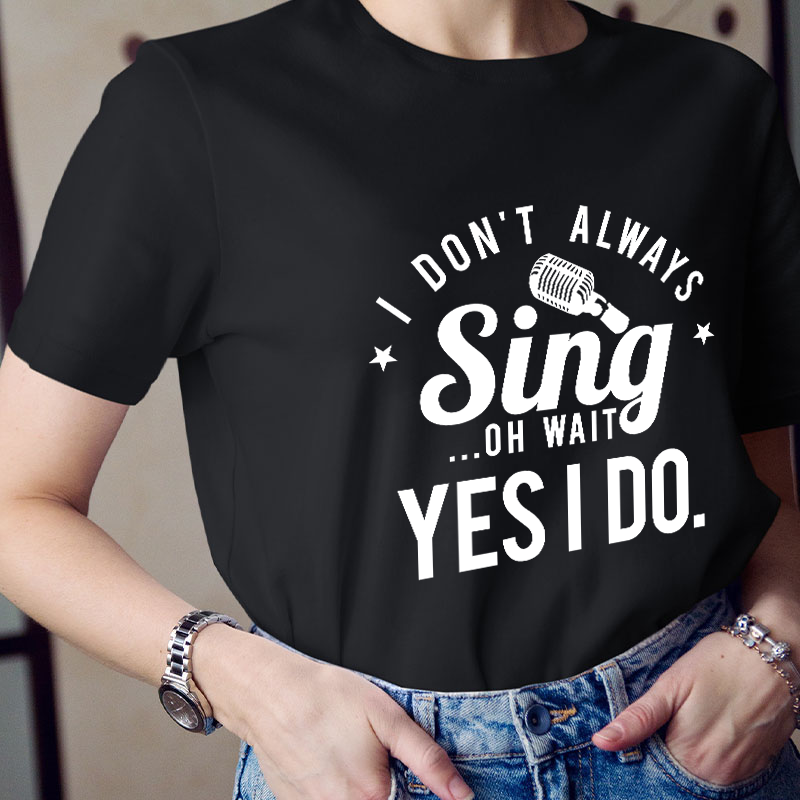 I Don't Always Sing On Wait Yes I Do Teacher T-Shirt