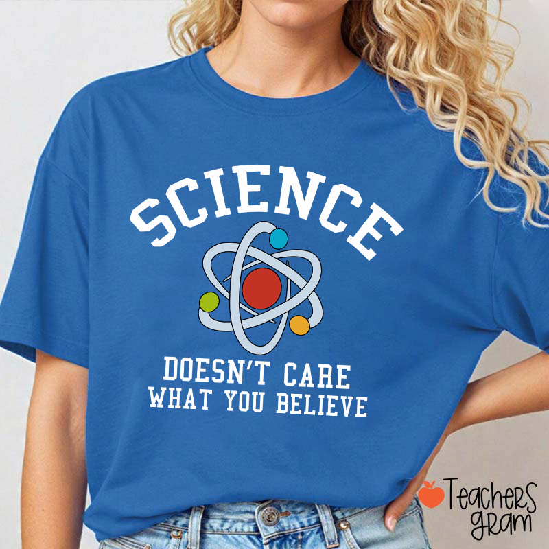 Science Doesn't Care What You Believe Teacher T-Shirt