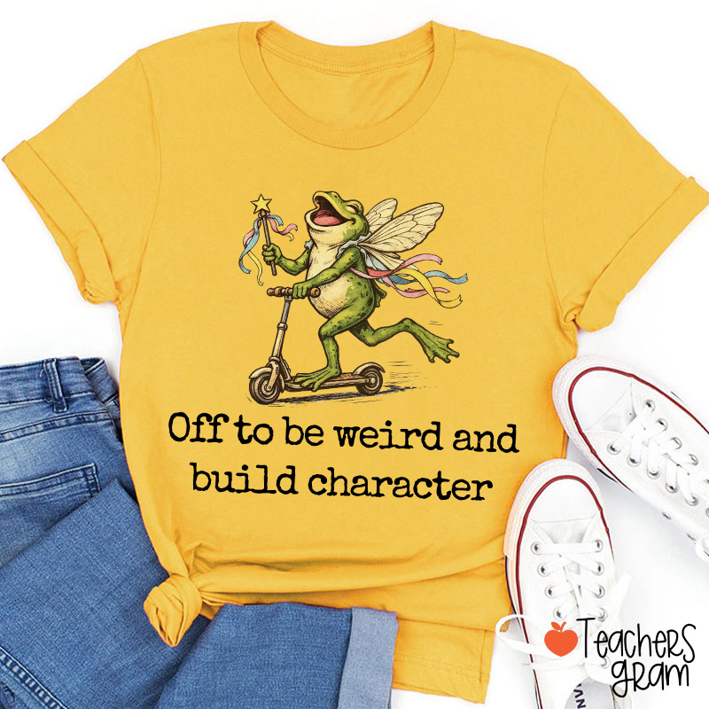 Off To Be Weird And Build Character Teacher T-Shirt
